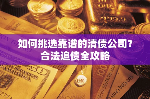 北京如何挑选靠谱的清债公司?合法追债全攻略 北京如何挑选靠谱的清债公司?合法追债全攻略
