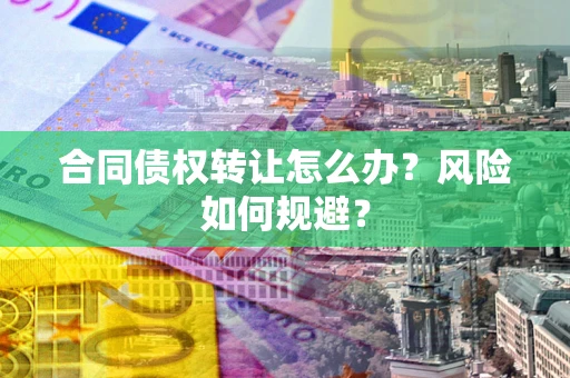 北京合同债权转让怎么办？风险如何规避？