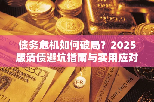 北京债务危机如何破局？2025版清债避坑指南与实用应对策略