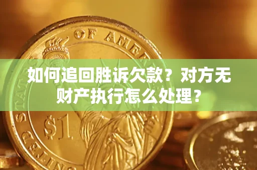 北京如何追回胜诉欠款？对方无财产执行怎么处理？
