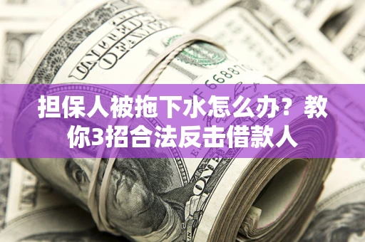 北京担保人被拖下水怎么办？教你3招合法反击借款人