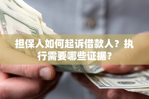 北京担保人如何起诉借款人？执行需要哪些证据？