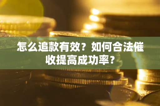 北京怎么追款有效？如何合法催收提高成功率？