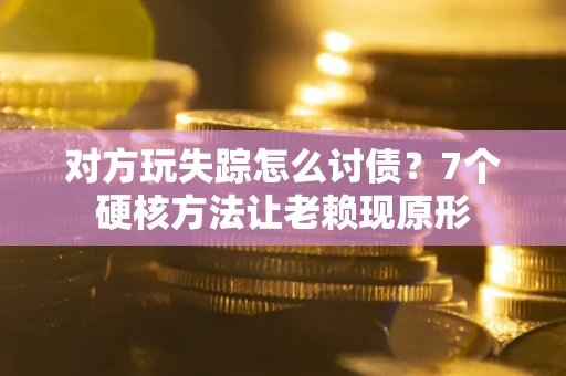 北京对方玩失踪怎么讨债？7个硬核方法让老赖现原形