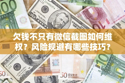 北京欠钱不只有微信截图如何维权？风险规避有哪些技巧？