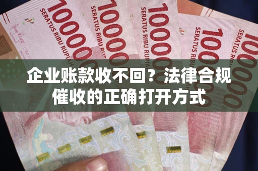 北京企业账款收不回？法律合规催收的正确打开方式