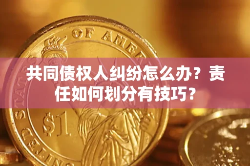 北京共同债权人纠纷怎么办？责任如何划分有技巧？