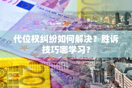 北京代位权纠纷如何解决？胜诉技巧哪学习？