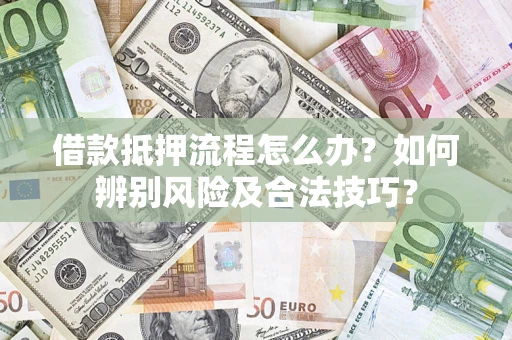 北京借款抵押流程怎么办？如何辨别风险及合法技巧？
