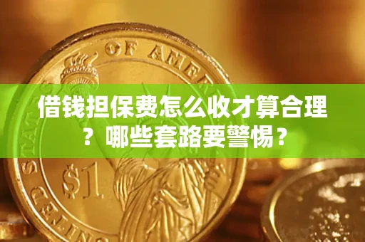 北京借钱担保费怎么收才算合理？哪些套路要警惕？