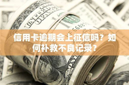 北京信用卡逾期会上征信吗？如何补救不良记录？