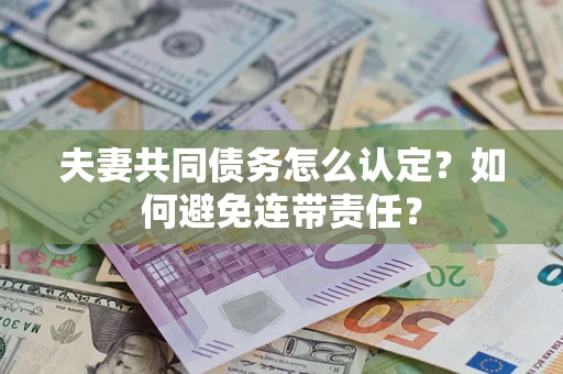 北京夫妻共同债务怎么认定？如何避免连带责任？