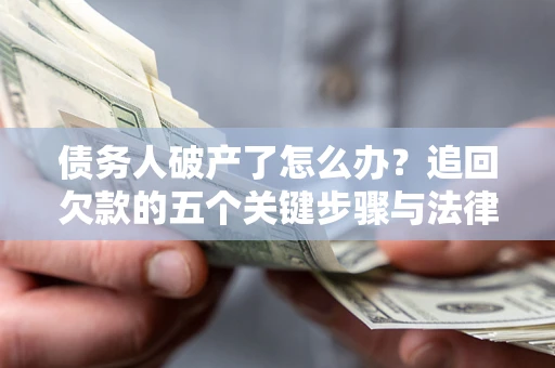 北京债务人破产了怎么办？追回欠款的五个关键步骤与法律策略