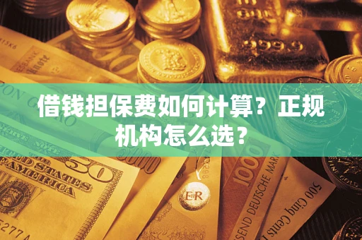 北京借钱担保费如何计算？正规机构怎么选？
