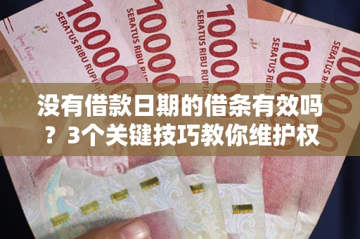 北京没有借款日期的借条有效吗？3个关键技巧教你维护权益