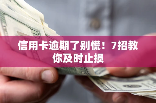 北京信用卡逾期了别慌！7招教你及时止损