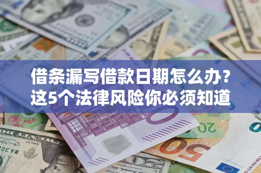 北京借条漏写借款日期怎么办？这5个法律风险你必须知道