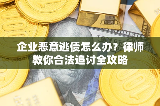 北京企业恶意逃债怎么办？律师教你合法追讨全攻略