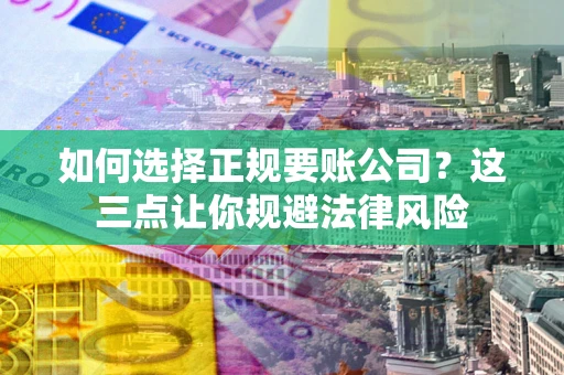 北京如何选择正规要账公司？这三点让你规避法律风险