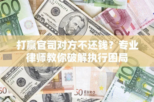 北京打赢官司对方不还钱？专业律师教你破解执行困局