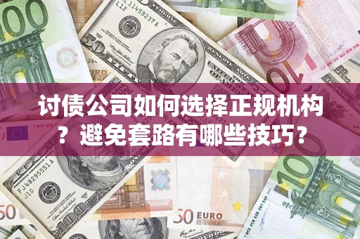 北京讨债公司如何选择正规机构？避免套路有哪些技巧？
