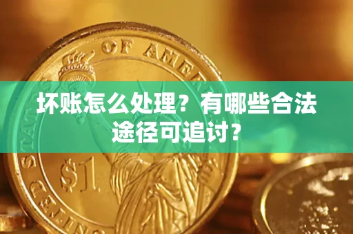 北京坏账怎么处理？有哪些合法途径可追讨？