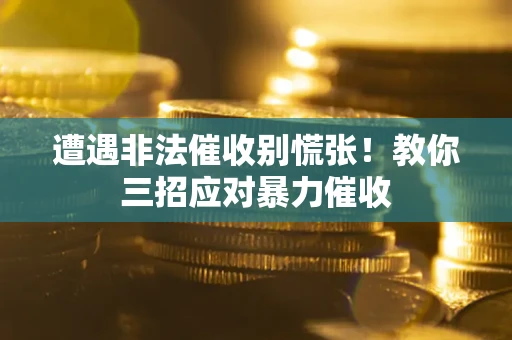 北京遭遇非法催收别慌张！教你三招应对暴力催收