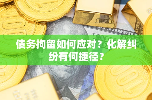 北京债务拘留如何应对？化解纠纷有何捷径？
