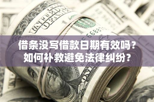 北京借条没写借款日期有效吗？如何补救避免法律纠纷？