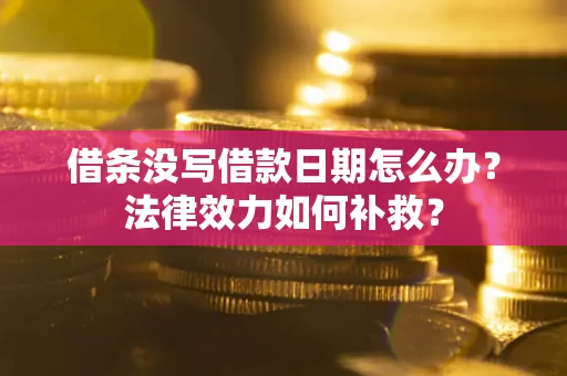 北京借条没写借款日期怎么办？法律效力如何补救？