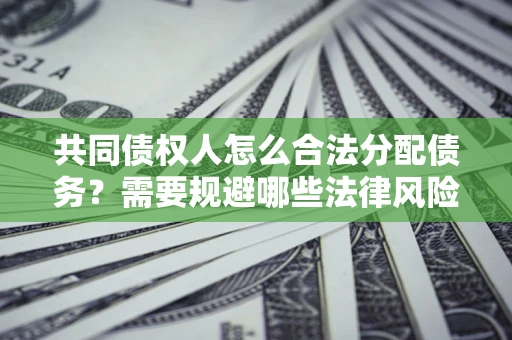 北京共同债权人怎么合法分配债务？需要规避哪些法律风险？