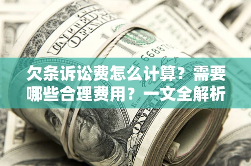 北京欠条诉讼费怎么计算？需要哪些合理费用？一文全解析