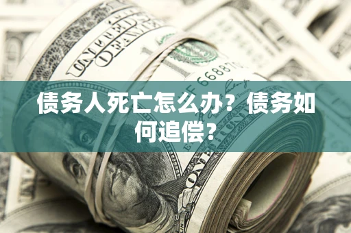 北京债务人死亡怎么办？债务如何追偿？