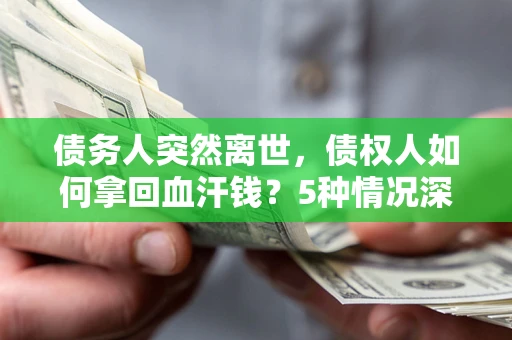 北京债务人突然离世，债权人如何拿回血汗钱？5种情况深度解析