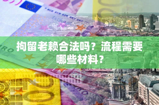 北京拘留老赖合法吗？流程需要哪些材料？