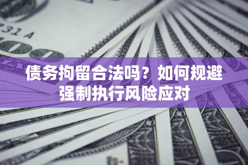 北京债务拘留合法吗？如何规避强制执行风险应对