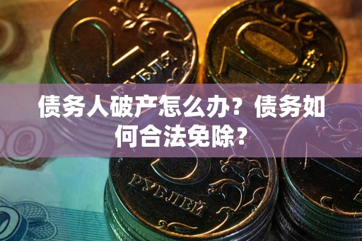 北京债务人破产怎么办？债务如何合法免除？