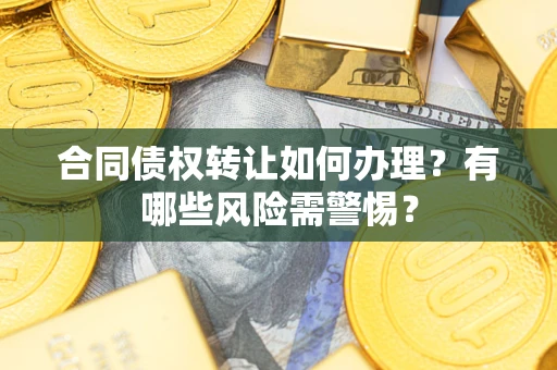 北京合同债权转让如何办理？有哪些风险需警惕？