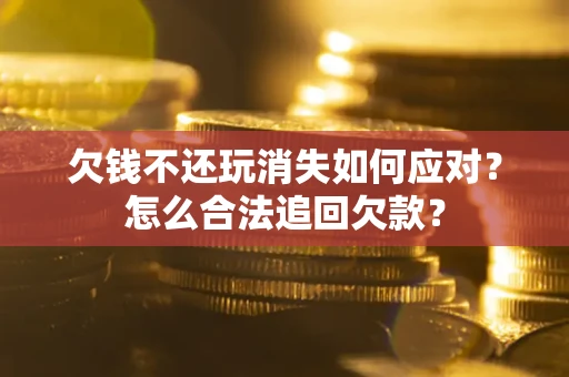 北京欠钱不还玩消失如何应对？怎么合法追回欠款？