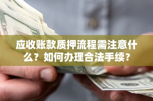 北京应收账款质押流程需注意什么？如何办理合法手续？