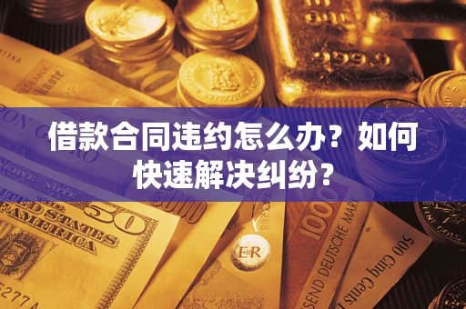 北京借款合同违约怎么办？如何快速解决纠纷？