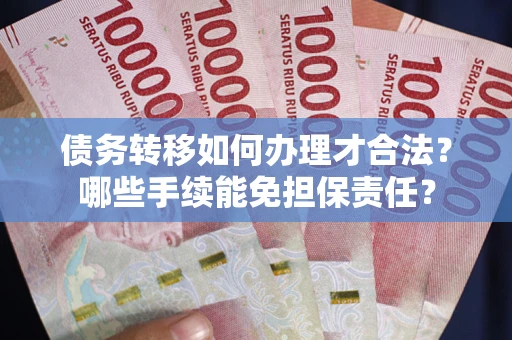 北京债务转移如何办理才合法？哪些手续能免担保责任？