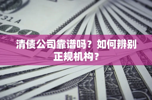 北京清债公司靠谱吗？如何辨别正规机构？