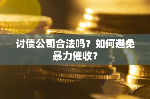 北京讨债公司合法吗？如何避免暴力催收？
