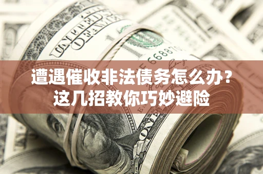 北京遭遇催收非法债务怎么办？这几招教你巧妙避险