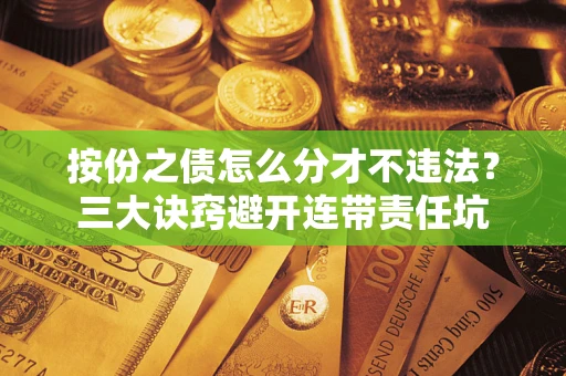 北京按份之债怎么分才不违法？三大诀窍避开连带责任坑