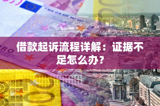 北京借款起诉流程详解：证据不足怎么办？