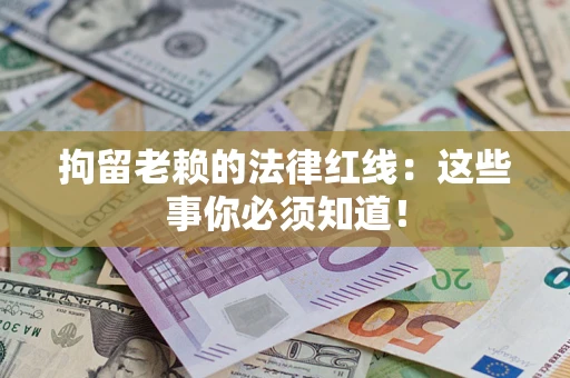 北京拘留老赖的法律红线：这些事你必须知道！