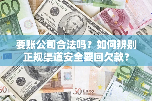 北京要账公司合法吗？如何辨别正规渠道安全要回欠款？
