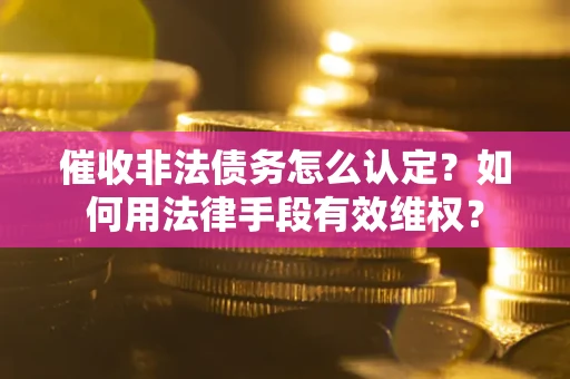北京催收非法债务怎么认定？如何用法律手段有效维权？